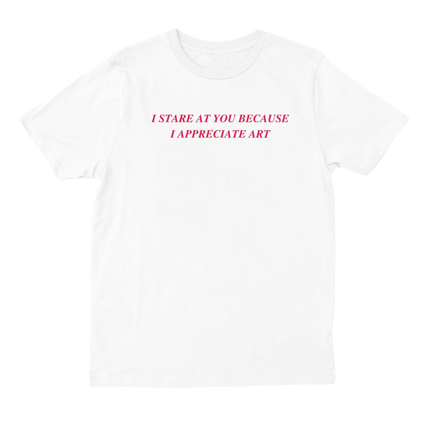 I Stare At You Because I Appreciate Art T-shirt