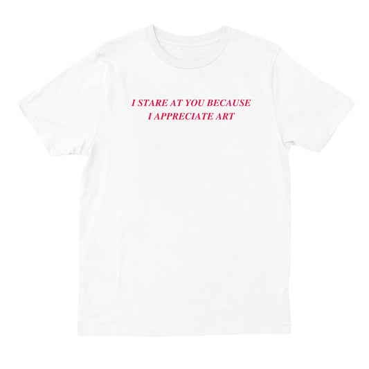 I Stare At You Because I Appreciate Art T-shirt